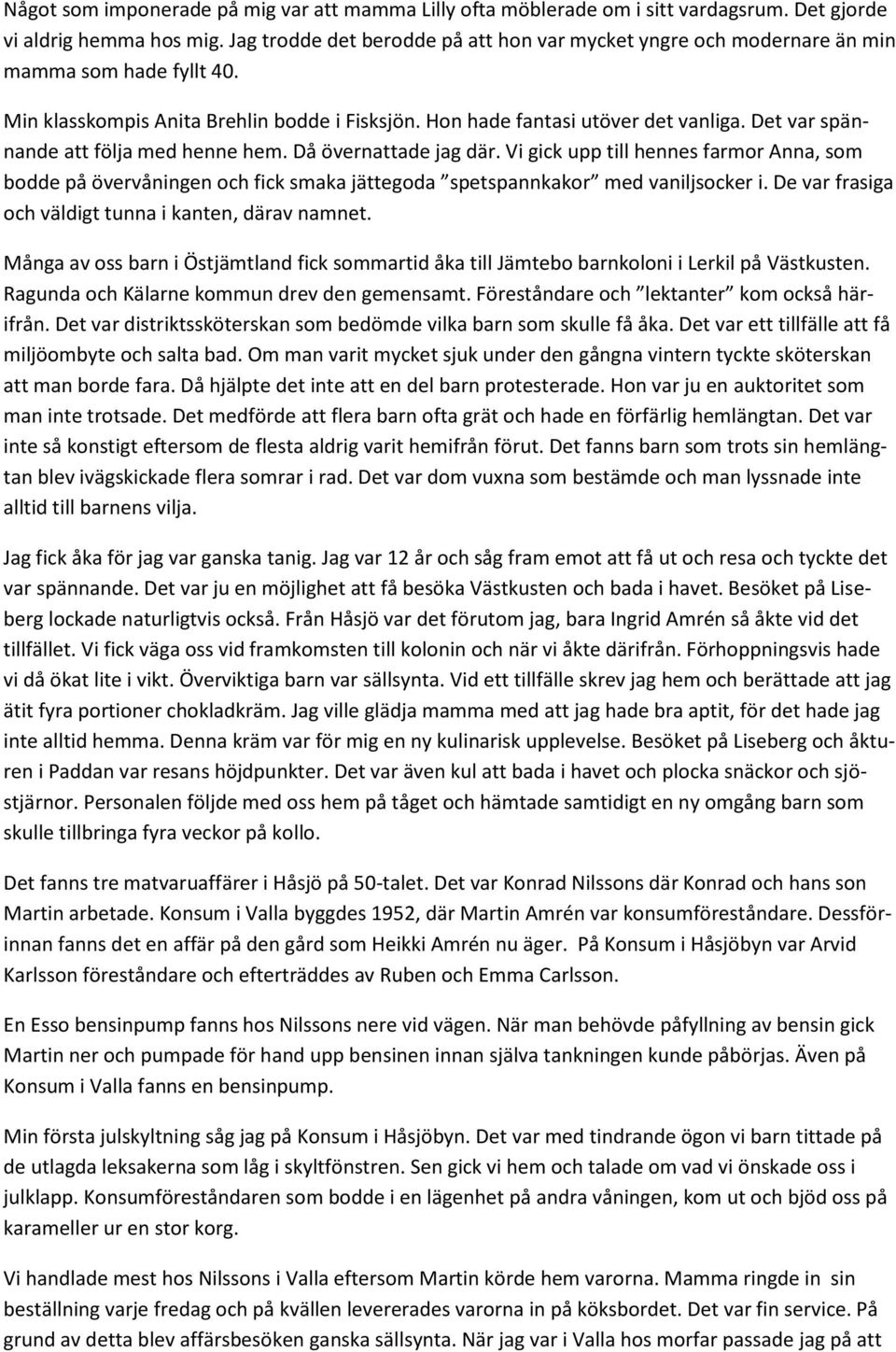 Det var spännande att följa med henne hem. Då övernattade jag där. Vi gick upp till hennes farmor Anna, som bodde på övervåningen och fick smaka jättegoda spetspannkakor med vaniljsocker i.