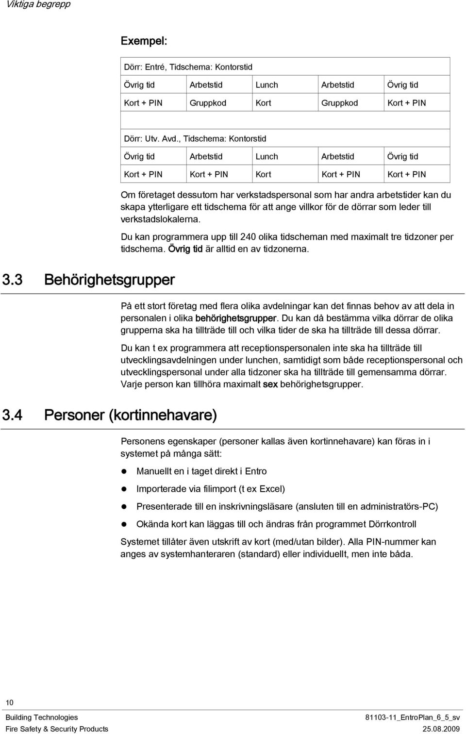 skapa ytterligare ett tidschema för att ange villkor för de dörrar som leder till verkstadslokalerna. Du kan programmera upp till 240 olika tidscheman med maximalt tre tidzoner per tidschema.