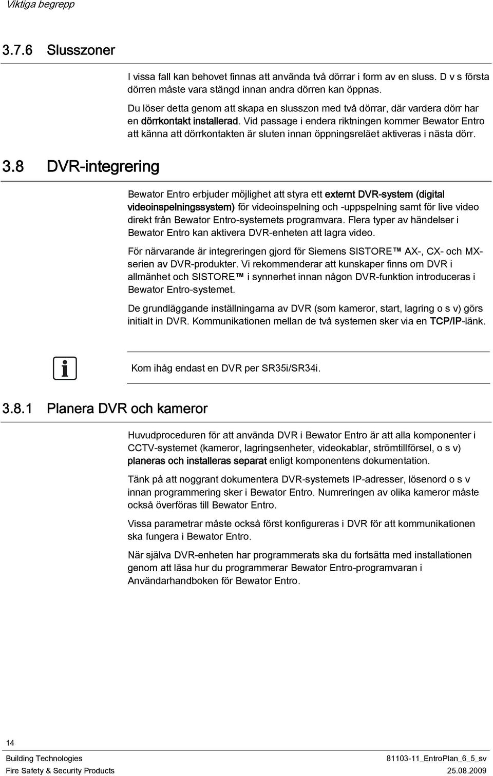 Vid passage i endera riktningen kommer Bewator Entro att känna att dörrkontakten är sluten innan öppningsreläet aktiveras i nästa dörr. 3.