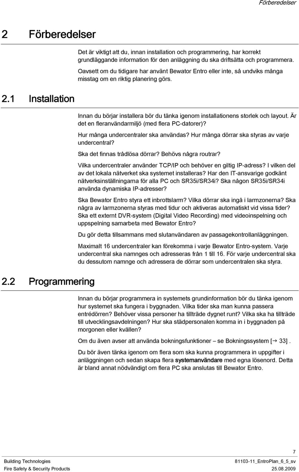 1 Installation Innan du börjar installera bör du tänka igenom installationens storlek och layout. Är det en fleranvändarmiljö (med flera PC-datorer)? Hur många undercentraler ska användas?