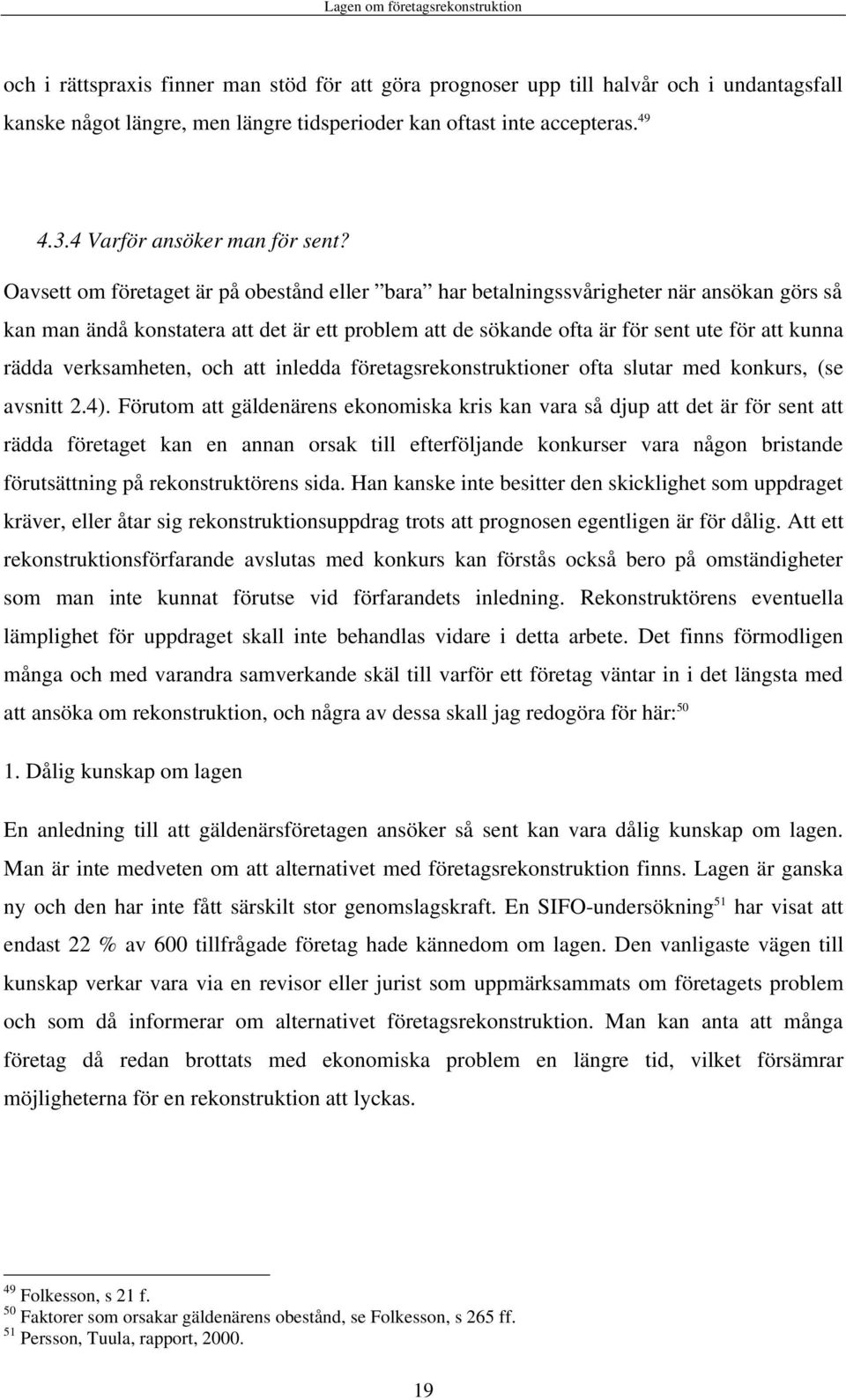 Oavsett om företaget är på obestånd eller bara har betalningssvårigheter när ansökan görs så kan man ändå konstatera att det är ett problem att de sökande ofta är för sent ute för att kunna rädda