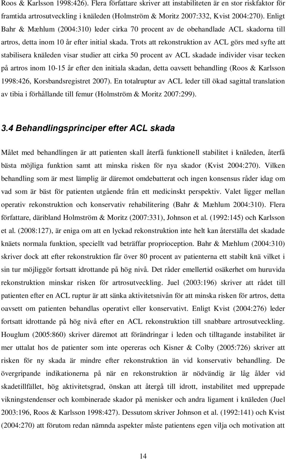 Trots att rekonstruktion av ACL görs med syfte att stabilisera knäleden visar studier att cirka 50 procent av ACL skadade individer visar tecken på artros inom 10-15 år efter den initiala skadan,