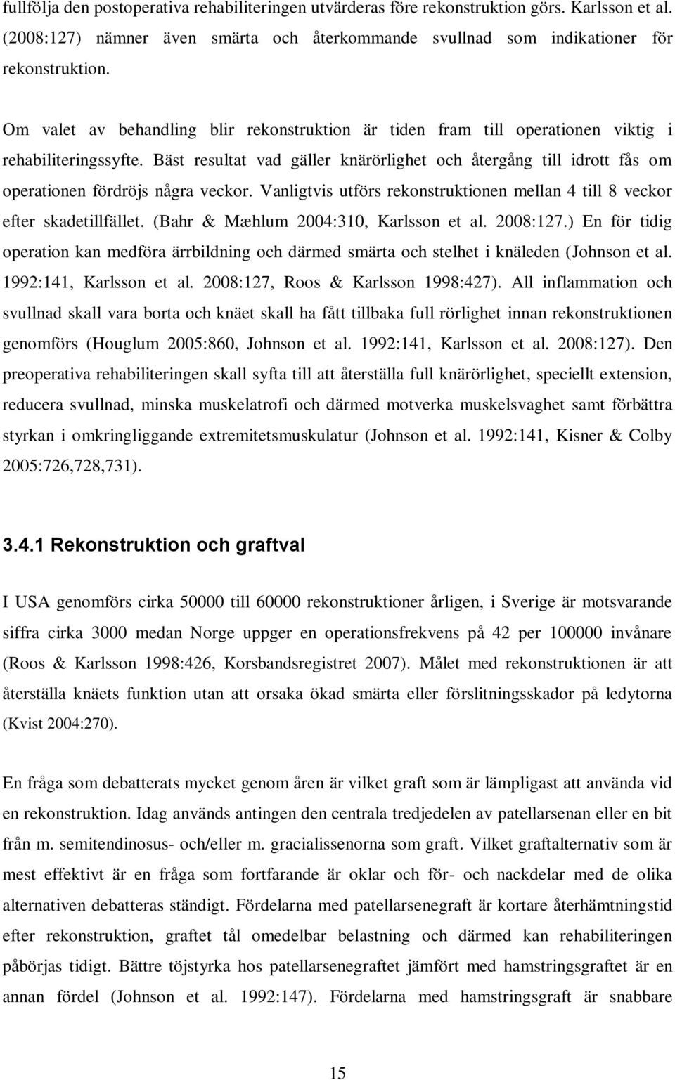 Bäst resultat vad gäller knärörlighet och återgång till idrott fås om operationen fördröjs några veckor. Vanligtvis utförs rekonstruktionen mellan 4 till 8 veckor efter skadetillfället.