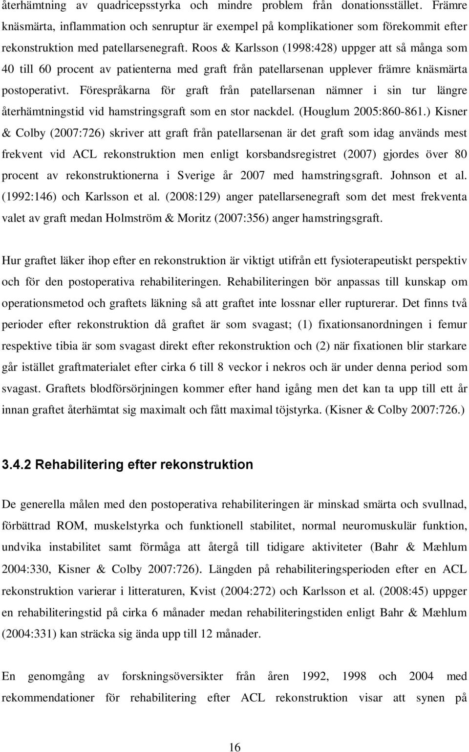 Roos & Karlsson (1998:428) uppger att så många som 40 till 60 procent av patienterna med graft från patellarsenan upplever främre knäsmärta postoperativt.