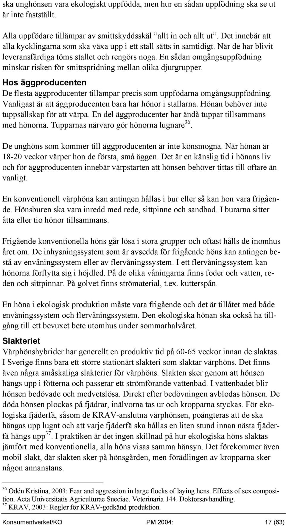 En sådan omgångsuppfödning minskar risken för smittspridning mellan olika djurgrupper. Hos äggproducenten De flesta äggproducenter tillämpar precis som uppfödarna omgångsuppfödning.