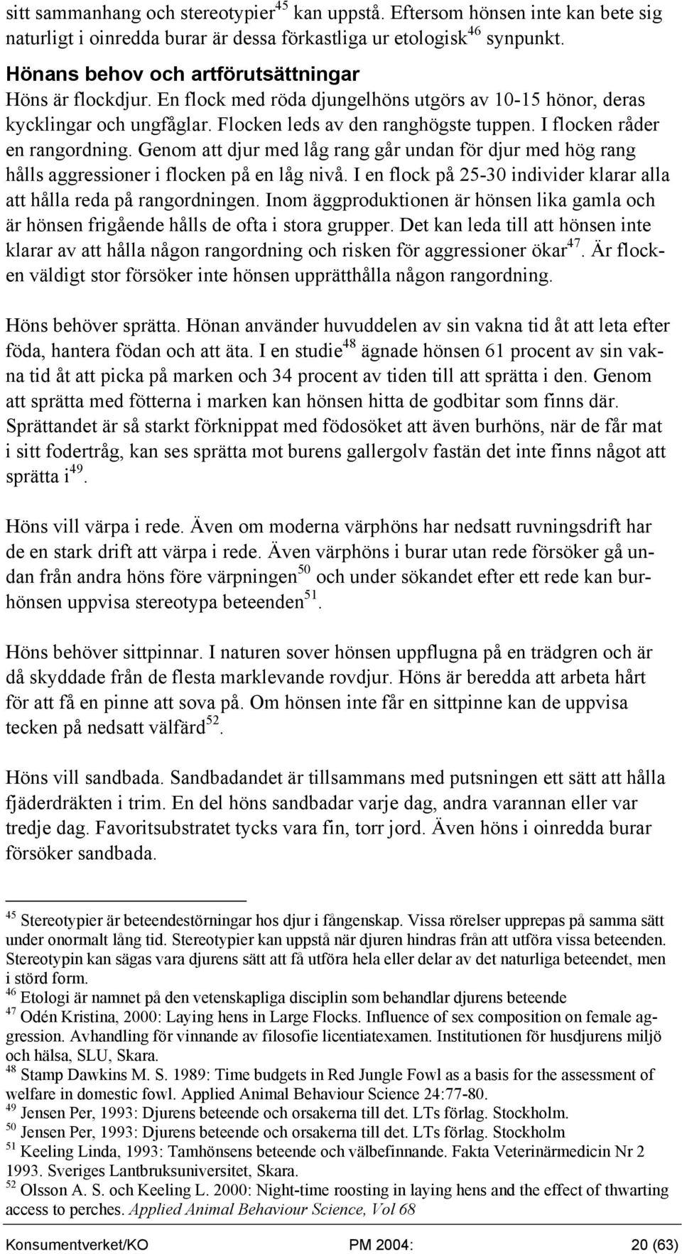 I flocken råder en rangordning. Genom att djur med låg rang går undan för djur med hög rang hålls aggressioner i flocken på en låg nivå.