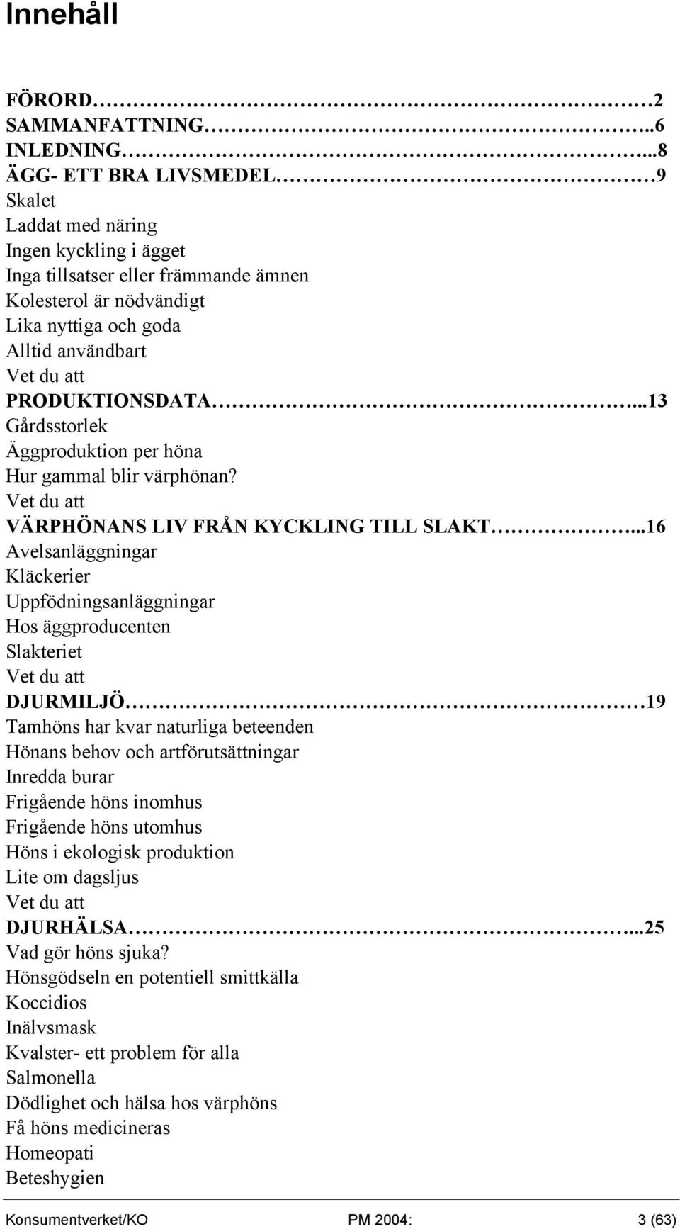 PRODUKTIONSDATA...13 Gårdsstorlek Äggproduktion per höna Hur gammal blir värphönan? Vet du att VÄRPHÖNANS LIV FRÅN KYCKLING TILL SLAKT.