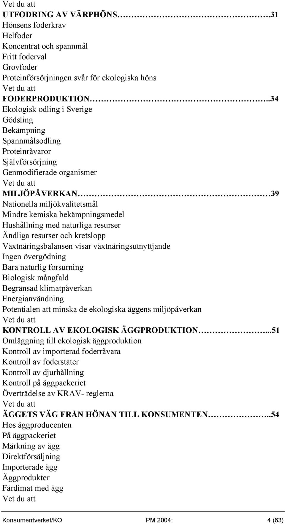 bekämpningsmedel Hushållning med naturliga resurser Ändliga resurser och kretslopp Växtnäringsbalansen visar växtnäringsutnyttjande Ingen övergödning Bara naturlig försurning Biologisk mångfald