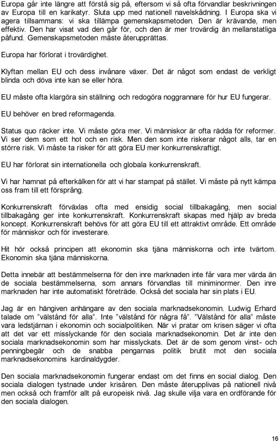 Gemenskapsmetoden måste återupprättas. Europa har förlorat i trovärdighet. Klyftan mellan EU och dess invånare växer. Det är något som endast de verkligt blinda och döva inte kan se eller höra.