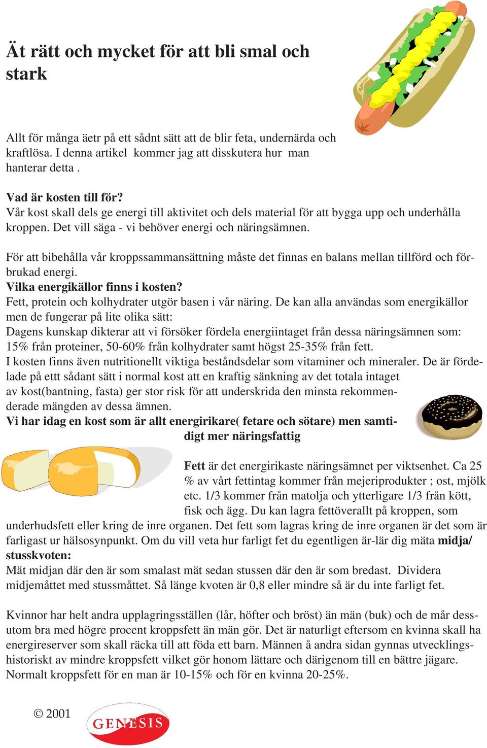 För att bibehålla vår kroppssammansättning måste det finnas en balans mellan tillförd och förbrukad energi. Vilka energikällor finns i kosten? Fett, protein och kolhydrater utgör basen i vår näring.