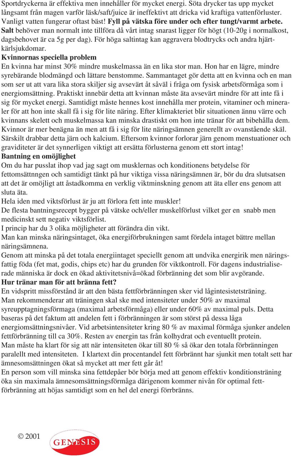 Salt behöver man normalt inte tillföra då vårt intag snarast ligger för högt (10-20g i normalkost, dagsbehovet är ca 5g per dag).