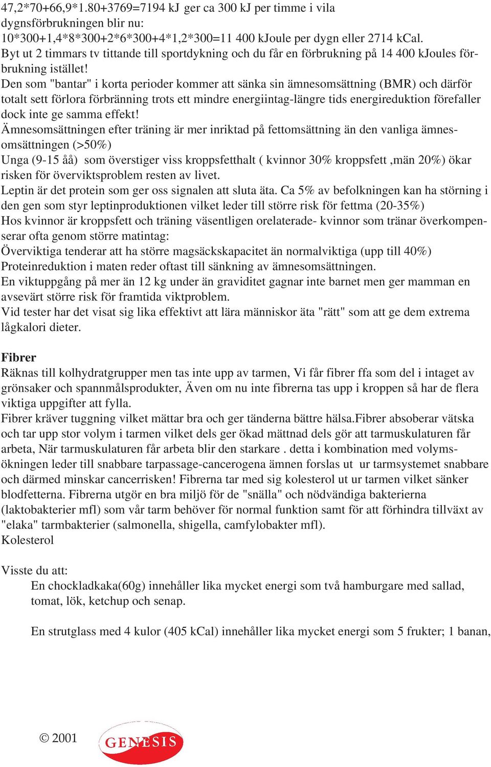 Den som "bantar" i korta perioder kommer att sänka sin ämnesomsättning (BMR) och därför totalt sett förlora förbränning trots ett mindre energiintag-längre tids energireduktion förefaller dock inte