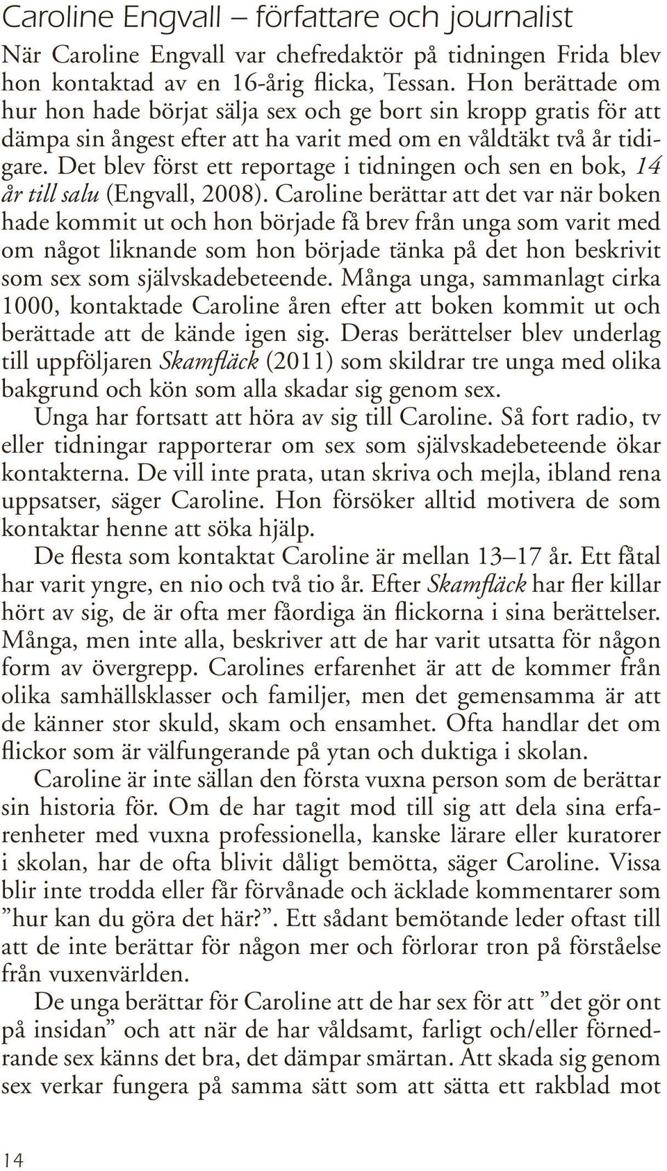 Det blev först ett reportage i tidningen och sen en bok, 14 år till salu (Engvall, 2008).