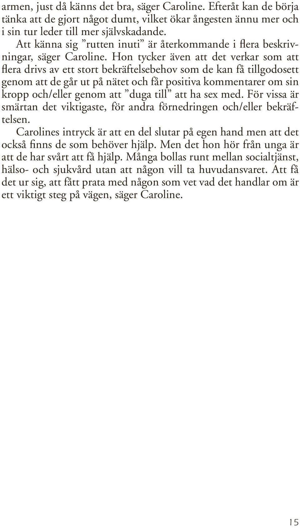 Hon tycker även att det verkar som att flera drivs av ett stort bekräftelsebehov som de kan få tillgodosett genom att de går ut på nätet och får positiva kommentarer om sin kropp och/eller genom att