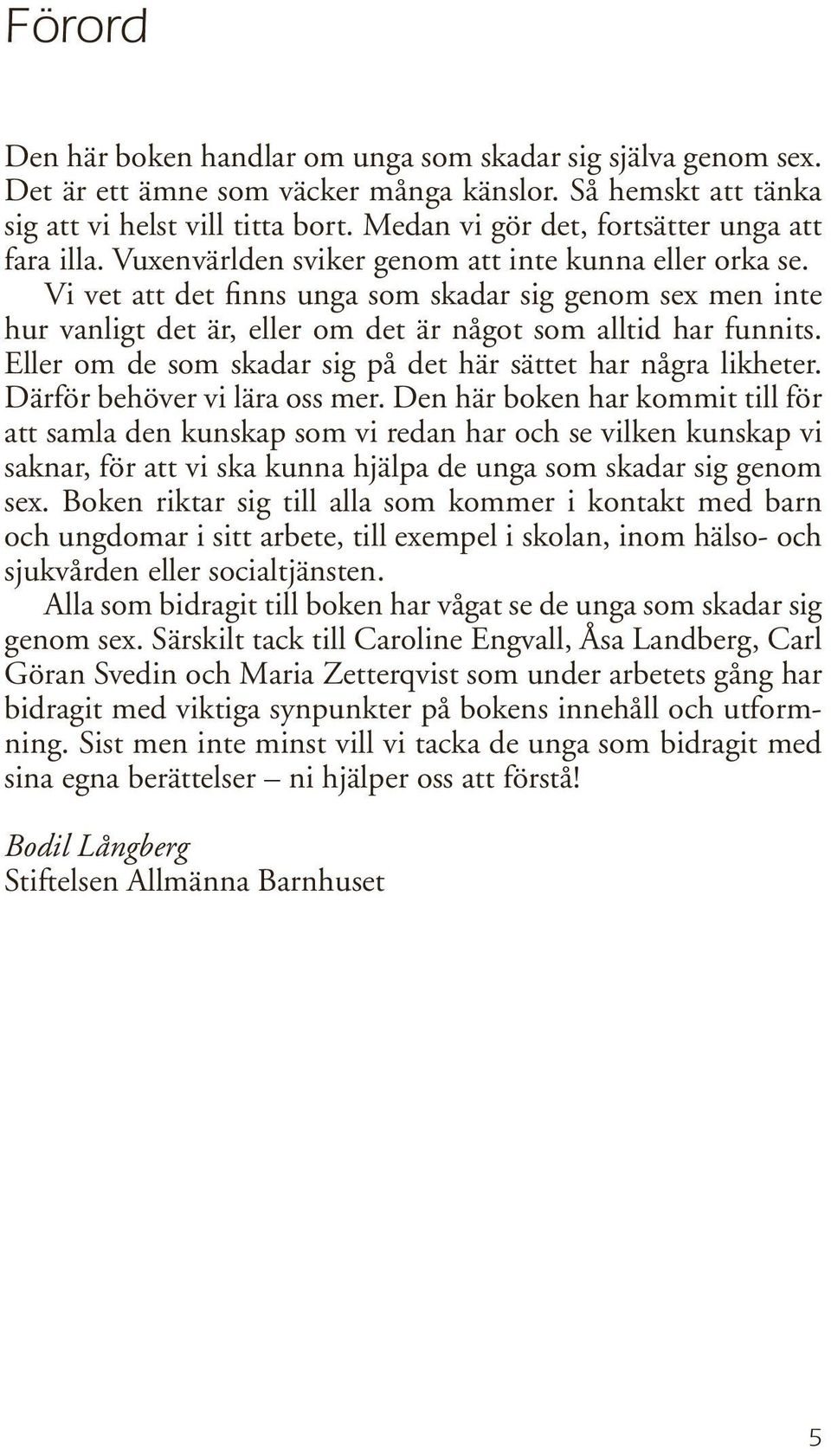 Vi vet att det finns unga som skadar sig genom sex men inte hur vanligt det är, eller om det är något som alltid har funnits. Eller om de som skadar sig på det här sättet har några likheter.