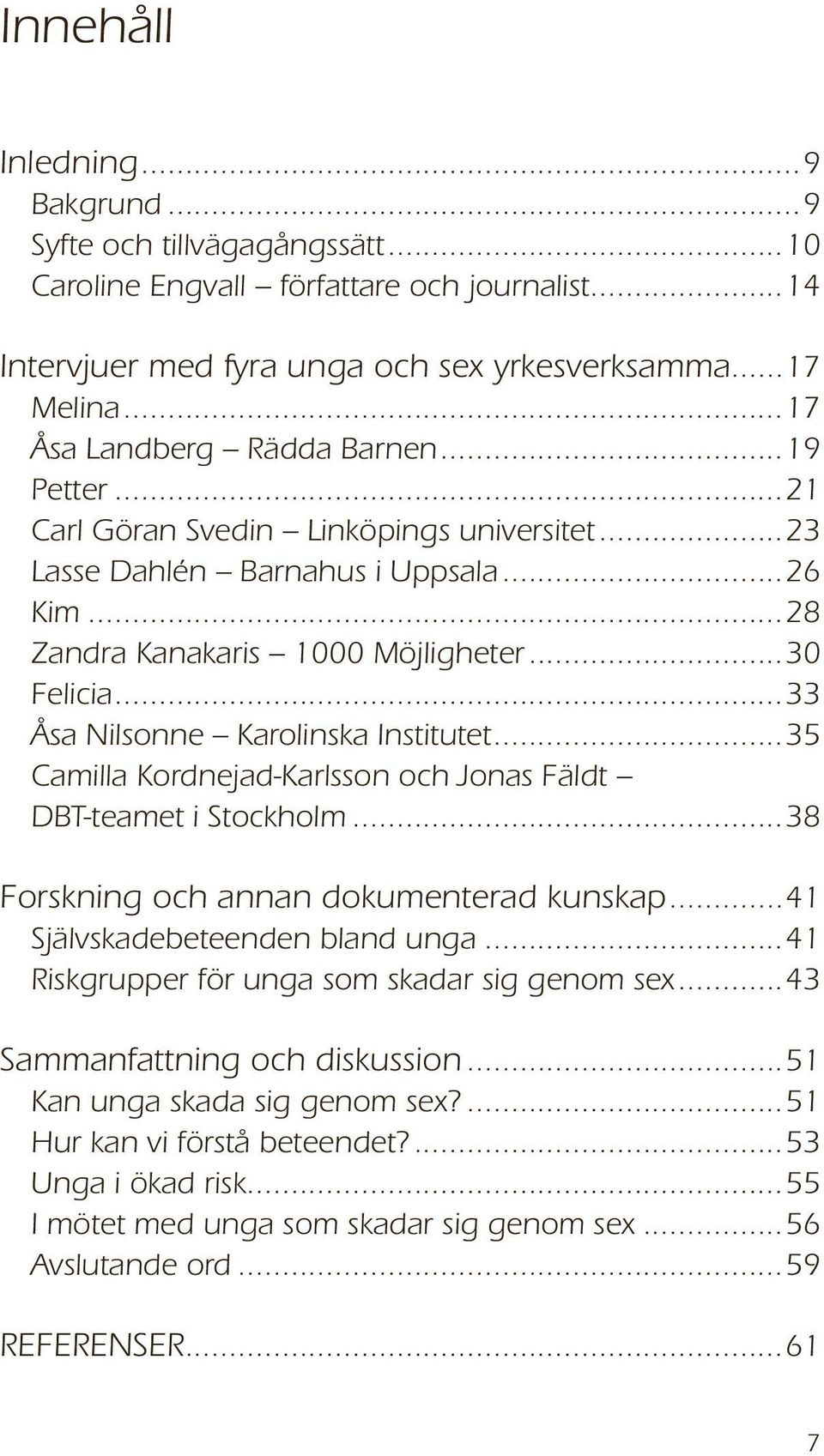 ..33 Åsa Nilsonne Karolinska Institutet...35 Camilla Kordnejad-Karlsson och Jonas Fäldt DBT-teamet i Stockholm...38 Forskning och annan dokumenterad kunskap...41 Självskadebeteenden bland unga.