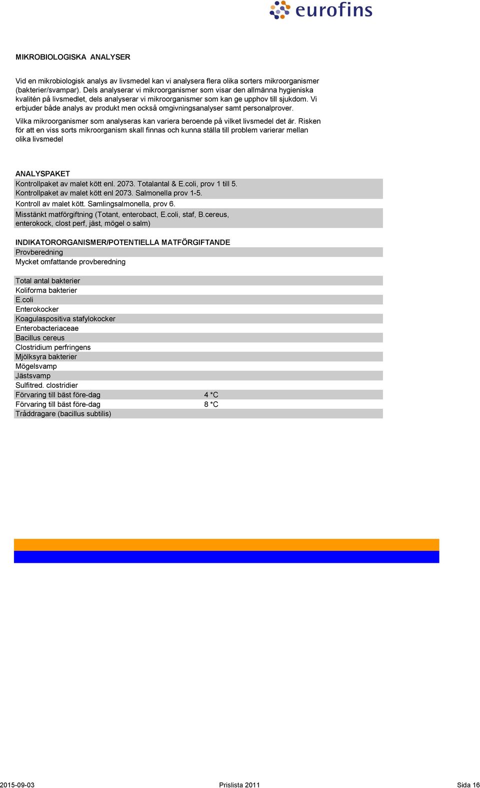 Vi erbjuder både analys av produkt men också omgivningsanalyser samt personalprover. Vilka mikroorganismer som analyseras kan variera beroende på vilket livsmedel det är.