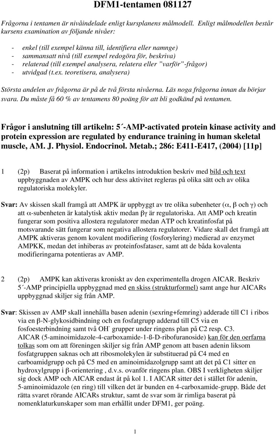 exempel analysera, relatera eller varför -frågor) - utvidgad (t.ex. teoretisera, analysera) Största andelen av frågorna är på de två första nivåerna. Läs noga frågorna innan du börjar svara.