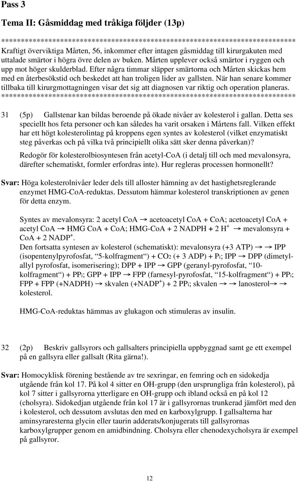 När han senare kommer tillbaka till kirurgmottagningen visar det sig att diagnosen var riktig och operation planeras. 31 (5p) Gallstenar kan bildas beroende på ökade nivåer av kolesterol i gallan.