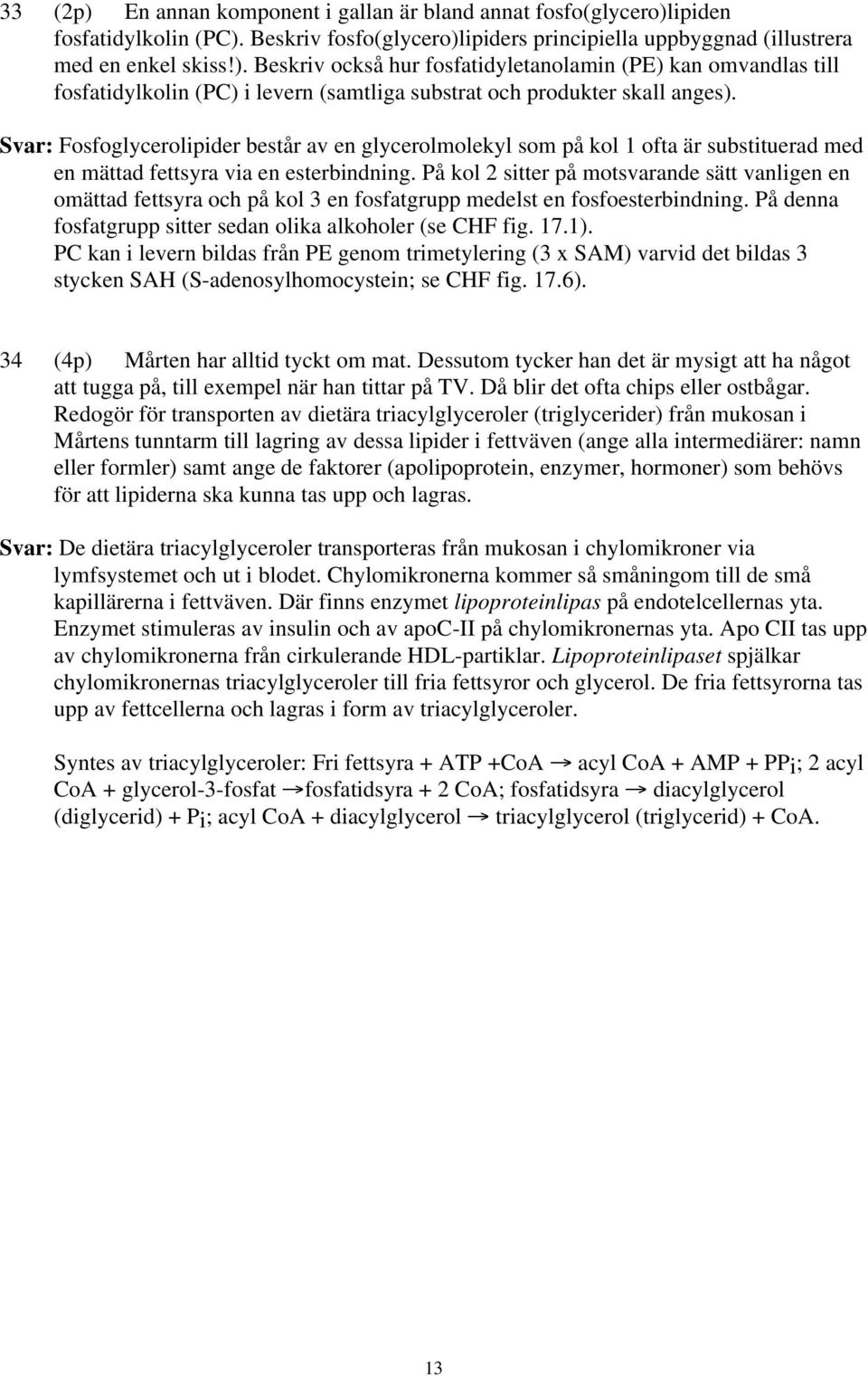 På kol 2 sitter på motsvarande sätt vanligen en omättad fettsyra och på kol 3 en fosfatgrupp medelst en fosfoesterbindning. På denna fosfatgrupp sitter sedan olika alkoholer (se CHF fig. 17.1).