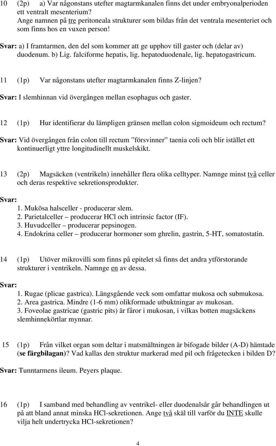 Svar: a) I framtarmen, den del som kommer att ge upphov till gaster och (delar av) duodenum. b) Lig. falciforme hepatis, lig. hepatoduodenale, lig. hepatogastricum.