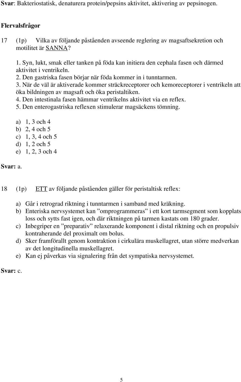 2. Den gastriska fasen börjar när föda kommer in i tunntarmen. 3. När de väl är aktiverade kommer sträckreceptorer och kemoreceptorer i ventrikeln att öka bildningen av magsaft och öka peristaltiken.