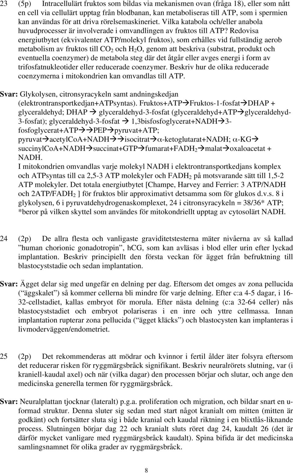 Redovisa energiutbytet (ekvivalenter ATP/molekyl fruktos), som erhålles vid fullständig aerob metabolism av fruktos till CO 2 och H 2 O, genom att beskriva (substrat, produkt och eventuella