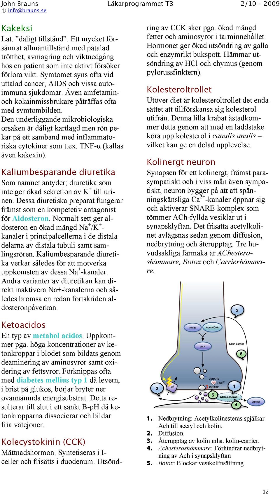 Den underliggande mikrobiologiska orsaken är dåligt kartlagd men rön pekar på ett samband med inflammatoriska cytokiner som t.ex. TNF- (kallas även kakexin).