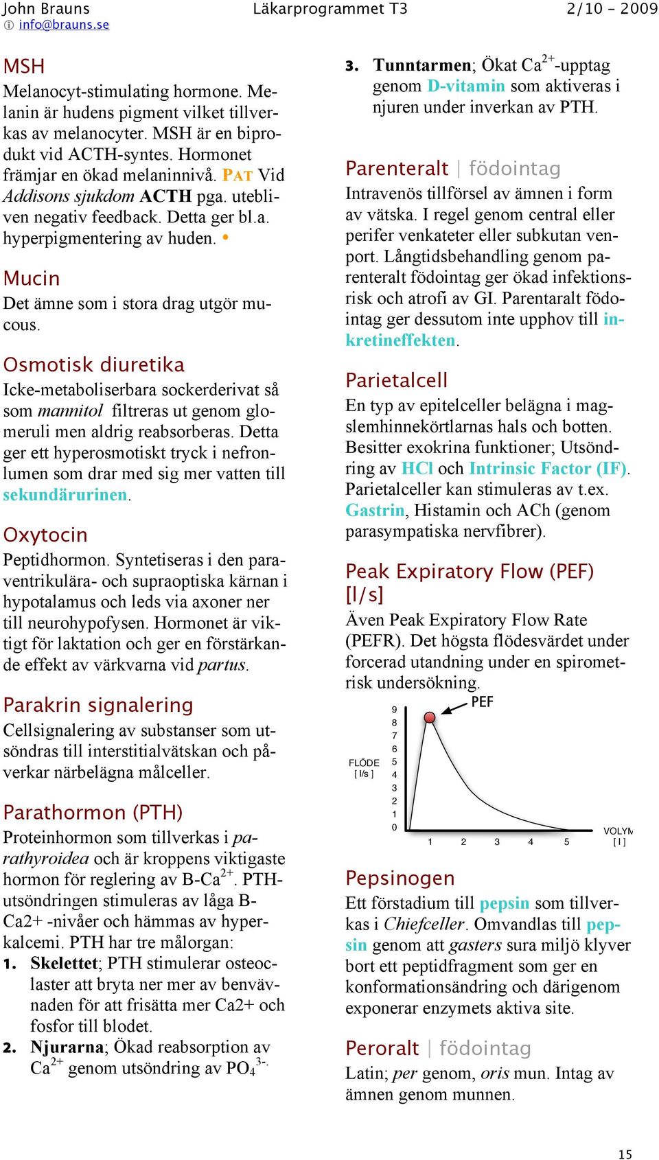 Osmotisk diuretika Icke-metaboliserbara sockerderivat så som mannitol filtreras ut genom glomeruli men aldrig reabsorberas.