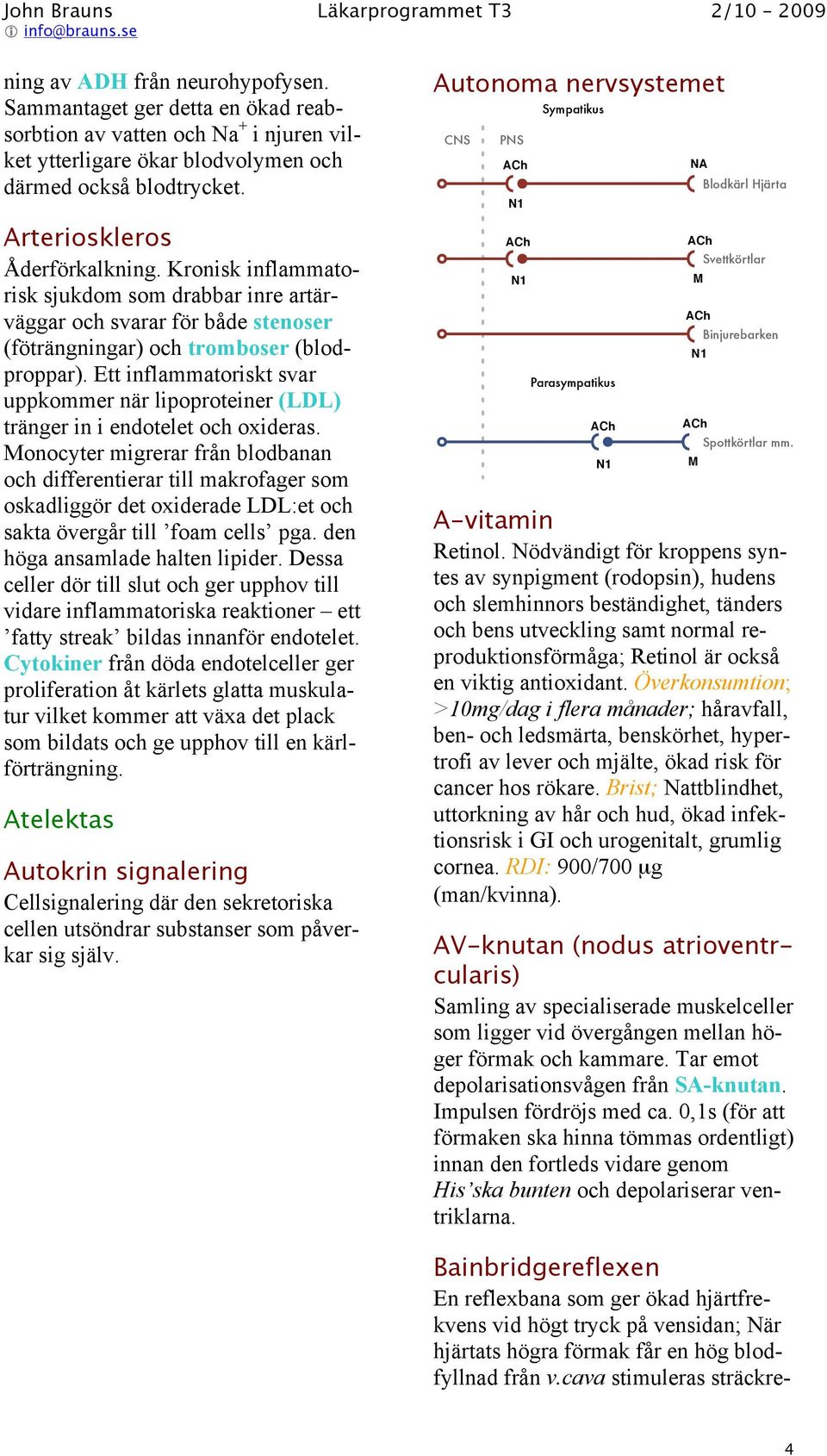 Ett inflammatoriskt svar uppkommer när lipoproteiner (LDL) tränger in i endotelet och oxideras.