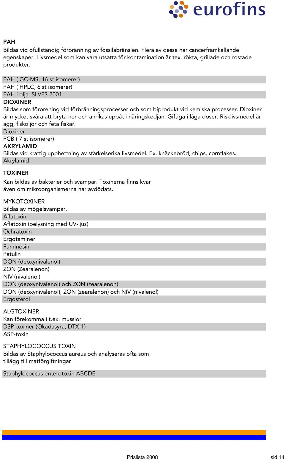 PAH ( GC-MS, 16 st isomerer) PAH ( HPLC, 6 st isomerer) PAH i olja SLVFS 2001 DIOXINER Bildas som förorening vid förbränningsprocesser och som biprodukt vid kemiska processer.