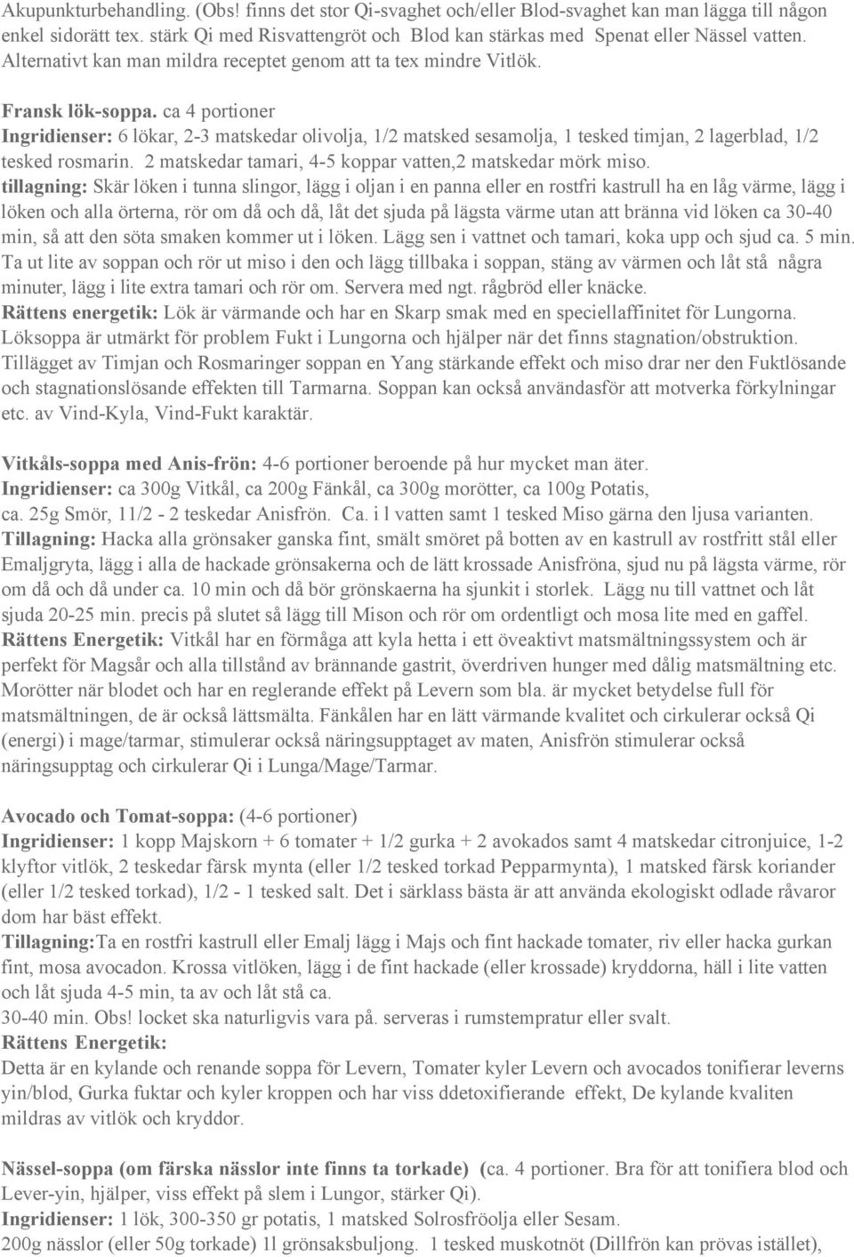 ca 4 portioner Ingridienser: 6 lökar, 2-3 matskedar olivolja, 1/2 matsked sesamolja, 1 tesked timjan, 2 lagerblad, 1/2 tesked rosmarin. 2 matskedar tamari, 4-5 koppar vatten,2 matskedar mörk miso.