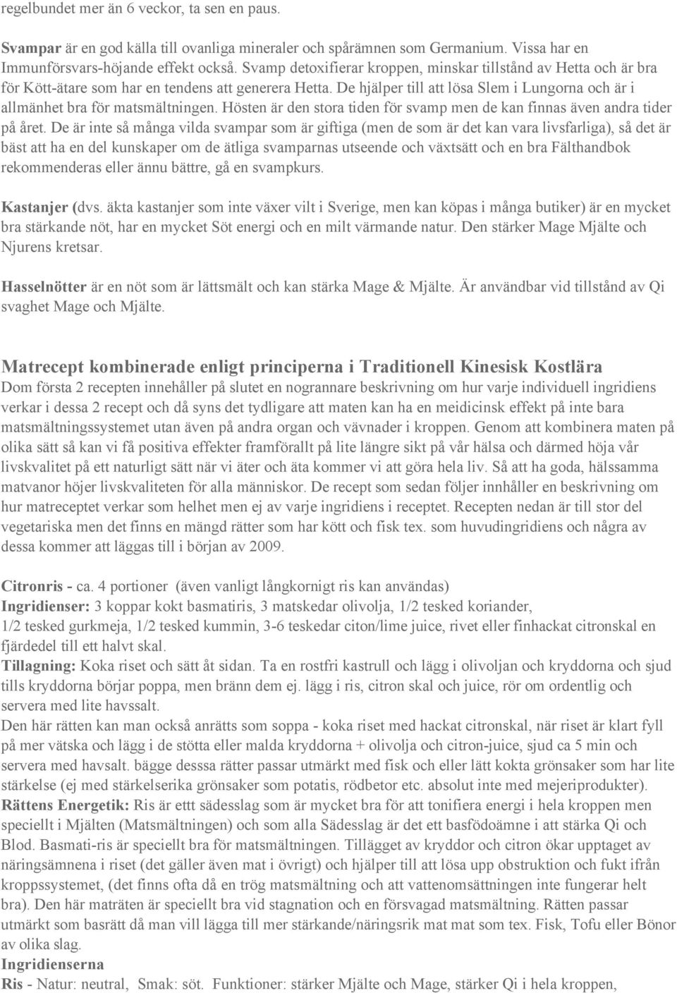 De hjälper till att lösa Slem i Lungorna och är i allmänhet bra för matsmältningen. Hösten är den stora tiden för svamp men de kan finnas även andra tider på året.