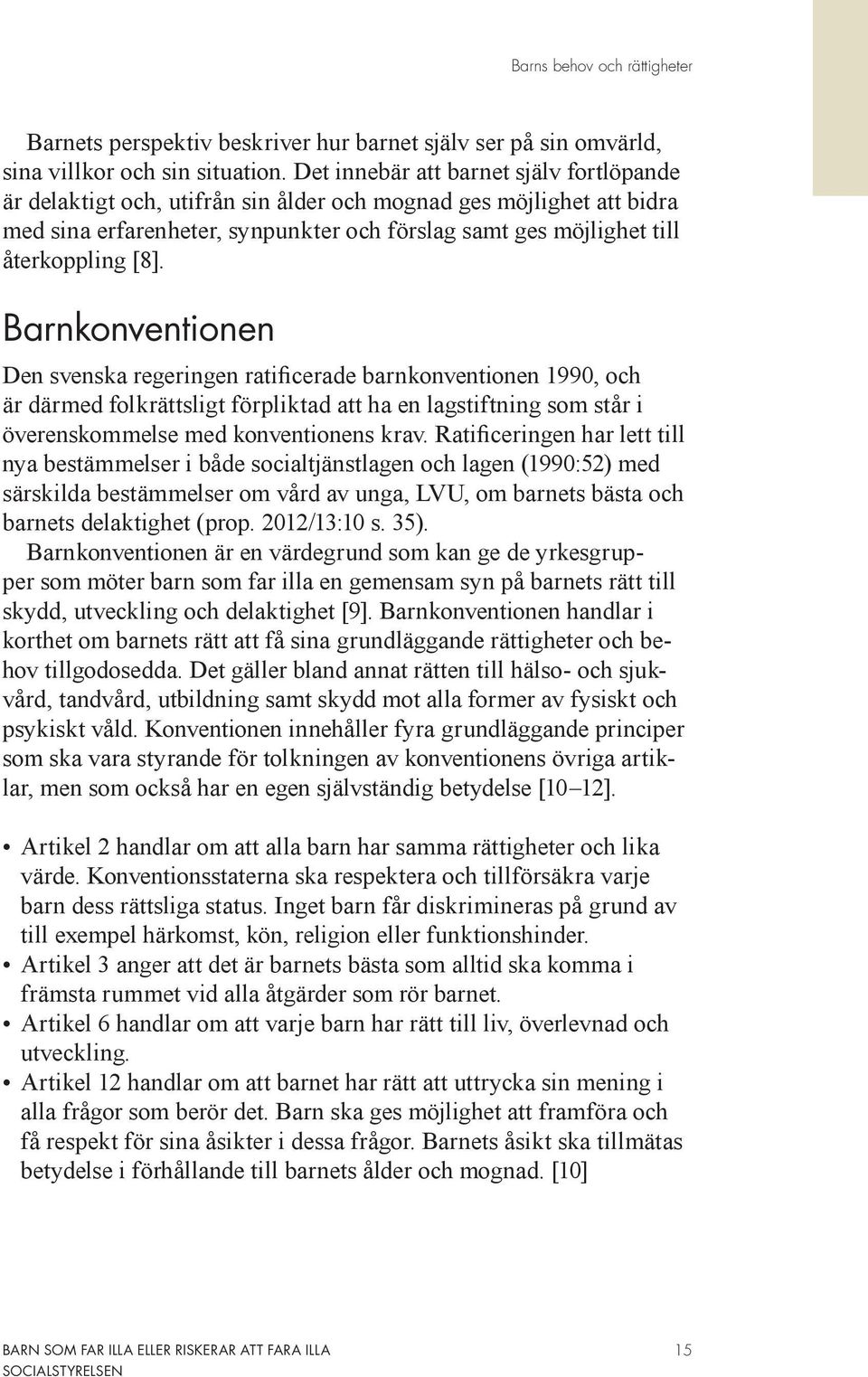 Barnkonventionen Den svenska regeringen ratificerade barnkonventionen 1990, och är därmed folkrättsligt förpliktad att ha en lagstiftning som står i överenskommelse med konventionens krav.