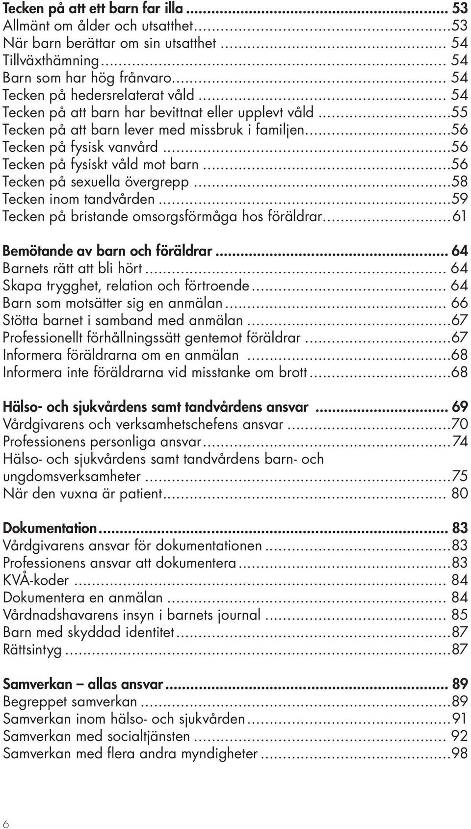 ..56 Tecken på sexuella övergrepp...58 Tecken inom tandvården...59 Tecken på bristande omsorgsförmåga hos föräldrar...61 Bemötande av barn och föräldrar... 64 Barnets rätt att bli hört.