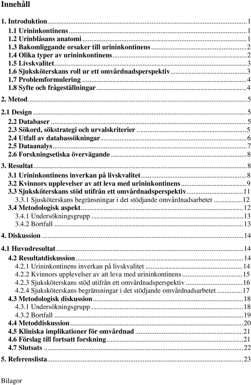 ..5 2.4 Utfall av databassökningar...6 2.5 Dataanalys...7 2.6 Forskningsetiska övervägande...8 3. Resultat...8 3.1 Urininkontinens inverkan på livskvalitet...8 3.2 Kvinnors upplevelser av att leva med urininkontinens.