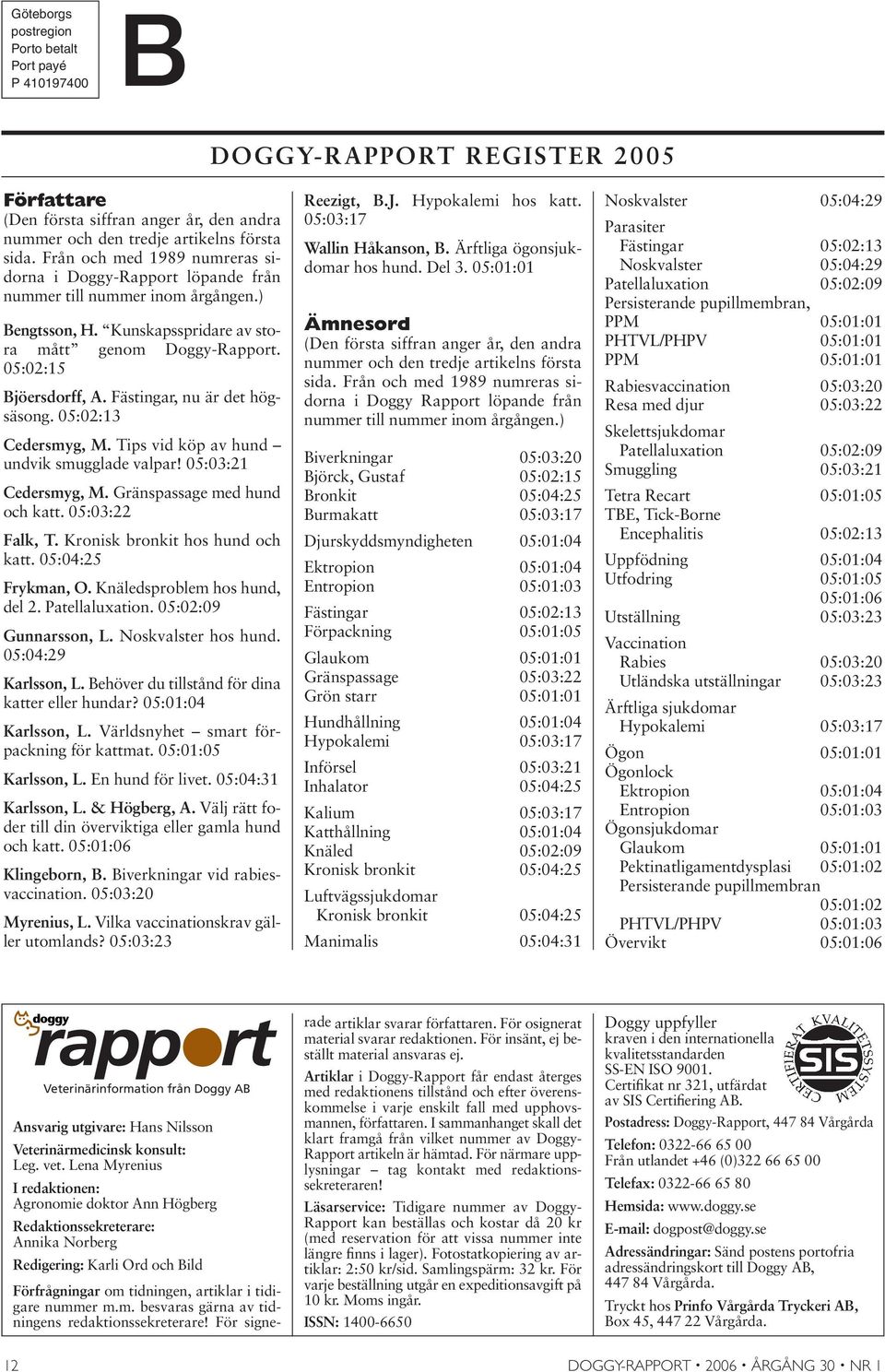 Fästingar, nu är det högsäsong. 05:02:13 Cedersmyg, M. Tips vid köp av hund undvik smugglade valpar! 05:03:21 Cedersmyg, M. Gränspassage med hund och katt. 05:03:22 Falk, T.