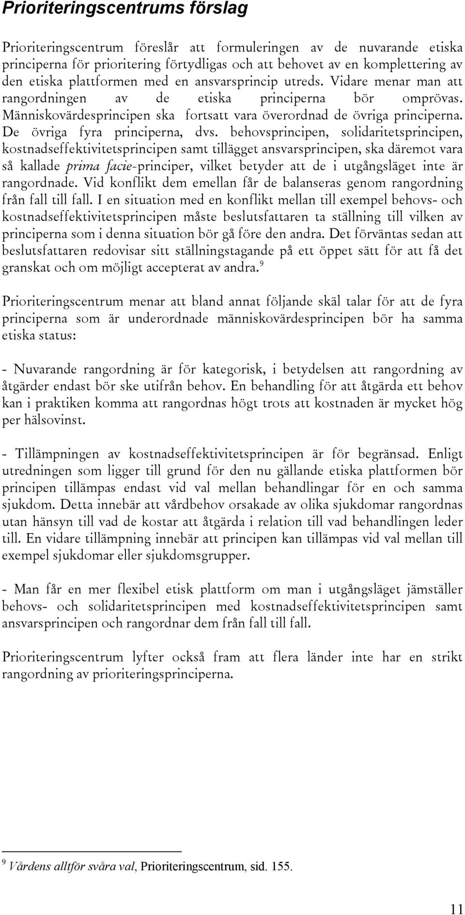 behovsprincipen, solidaritetsprincipen, kostnadseffektivitetsprincipen samt tillägget ansvarsprincipen, ska däremot vara så kallade prima facie-principer, vilket betyder att de i utgångsläget inte är