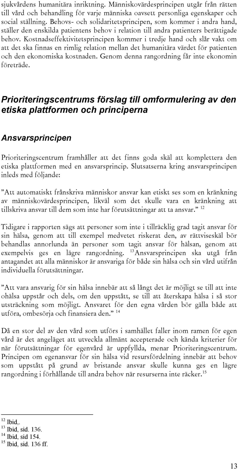 kommer i tredje hand och slår vakt om att det ska finnas en rimlig relation mellan det humanitära värdet för patienten och den ekonomiska kostnaden.