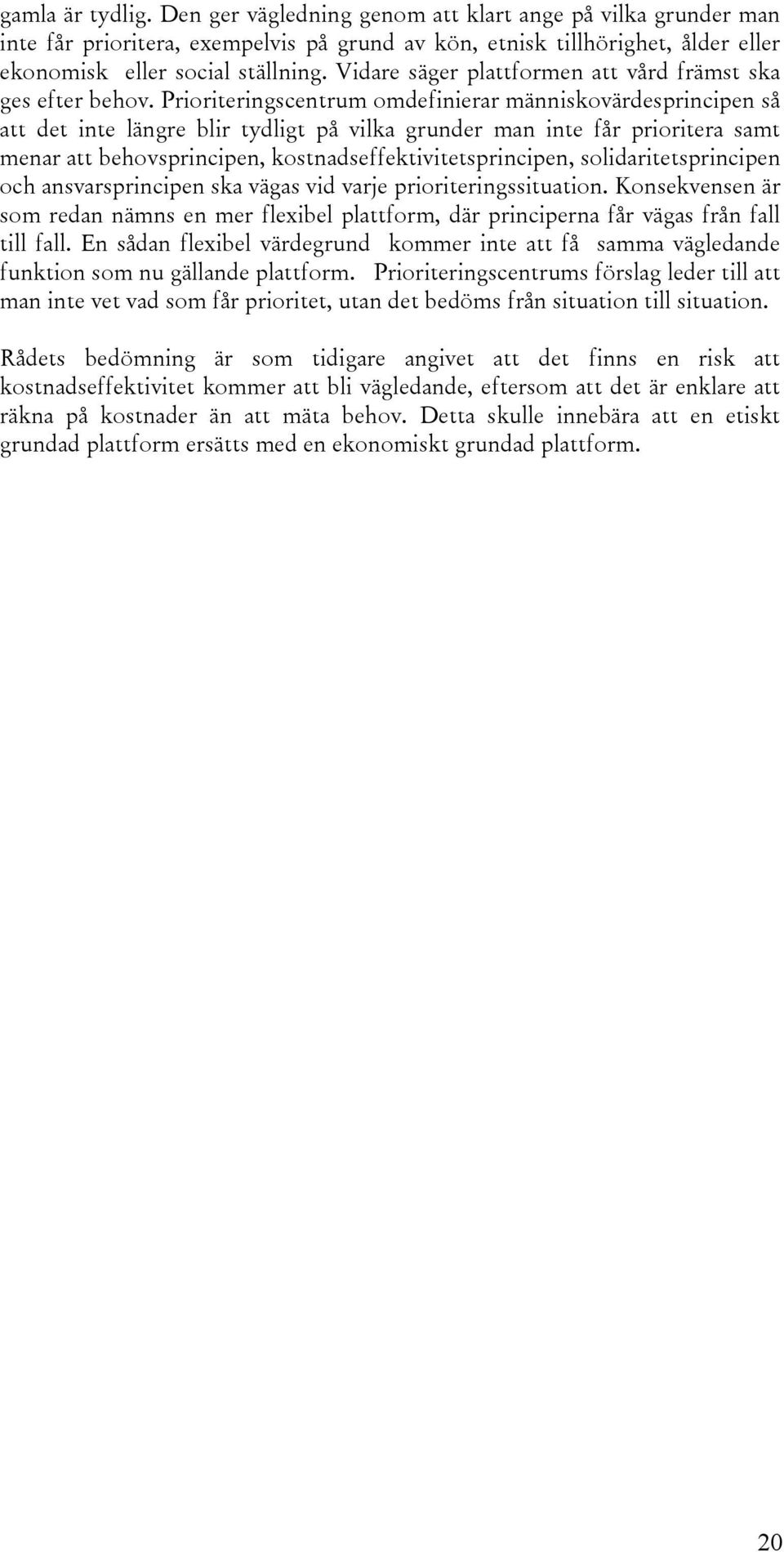 Prioriteringscentrum omdefinierar människovärdesprincipen så att det inte längre blir tydligt på vilka grunder man inte får prioritera samt menar att behovsprincipen, kostnadseffektivitetsprincipen,