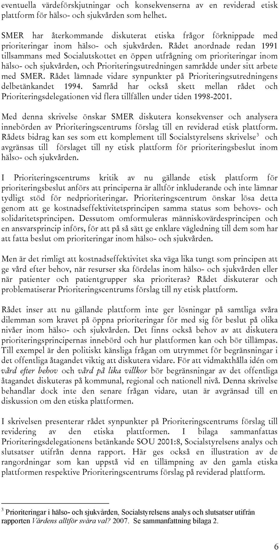 Rådet anordnade redan 1991 tillsammans med Socialutskottet en öppen utfrågning om prioriteringar inom hälso- och sjukvården, och Prioriteringsutredningen samrådde under sitt arbete med SMER.