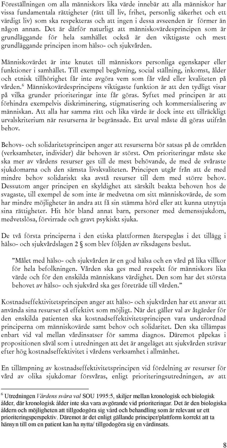 Det är därför naturligt att människovärdesprincipen som är grundläggande för hela samhället också är den viktigaste och mest grundläggande principen inom hälso- och sjukvården.