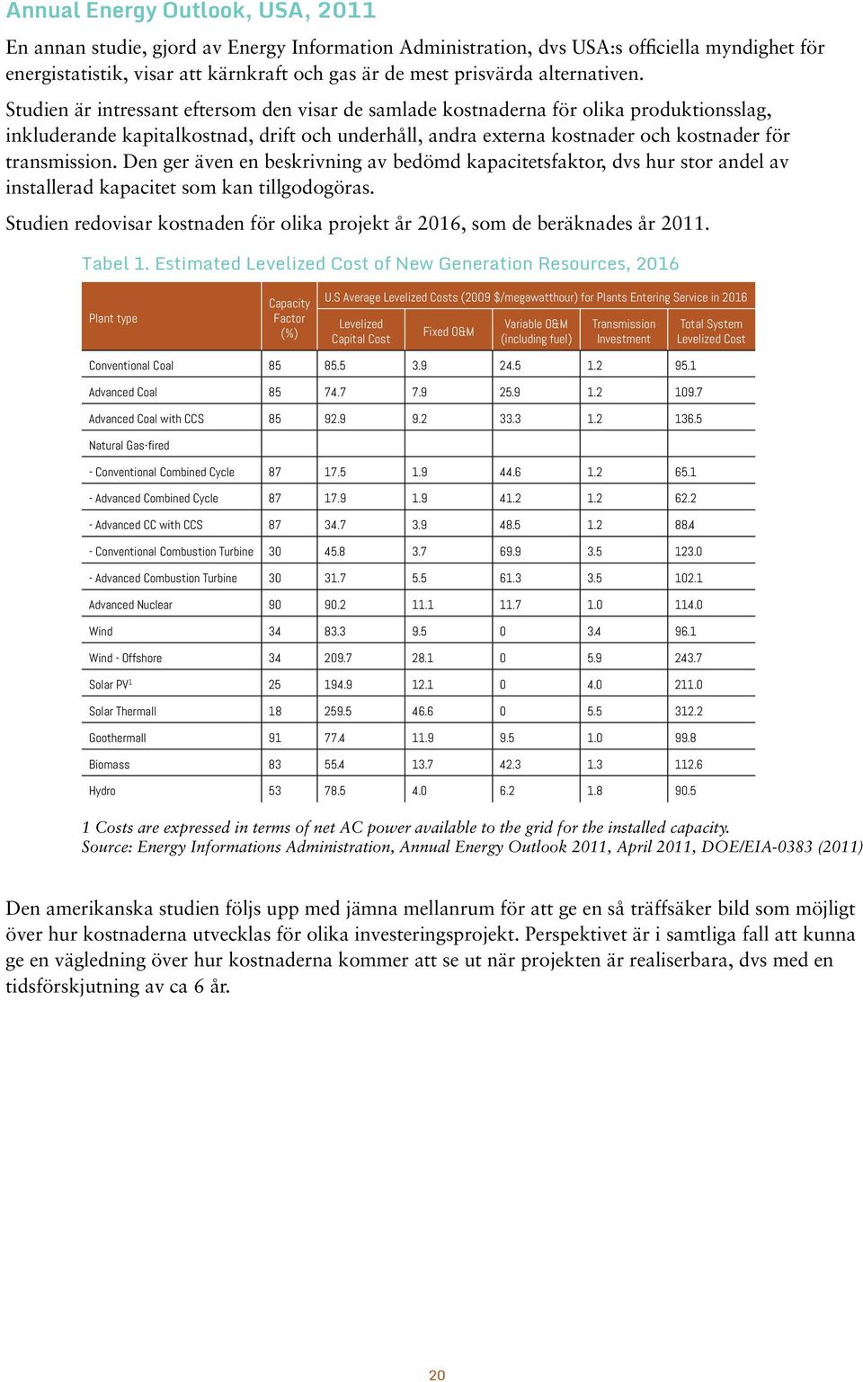 Studien är intressant eftersom den visar de samlade kostnaderna för olika produktionsslag, inkluderande kapitalkostnad, drift och underhåll, andra externa kostnader och kostnader för transmission.