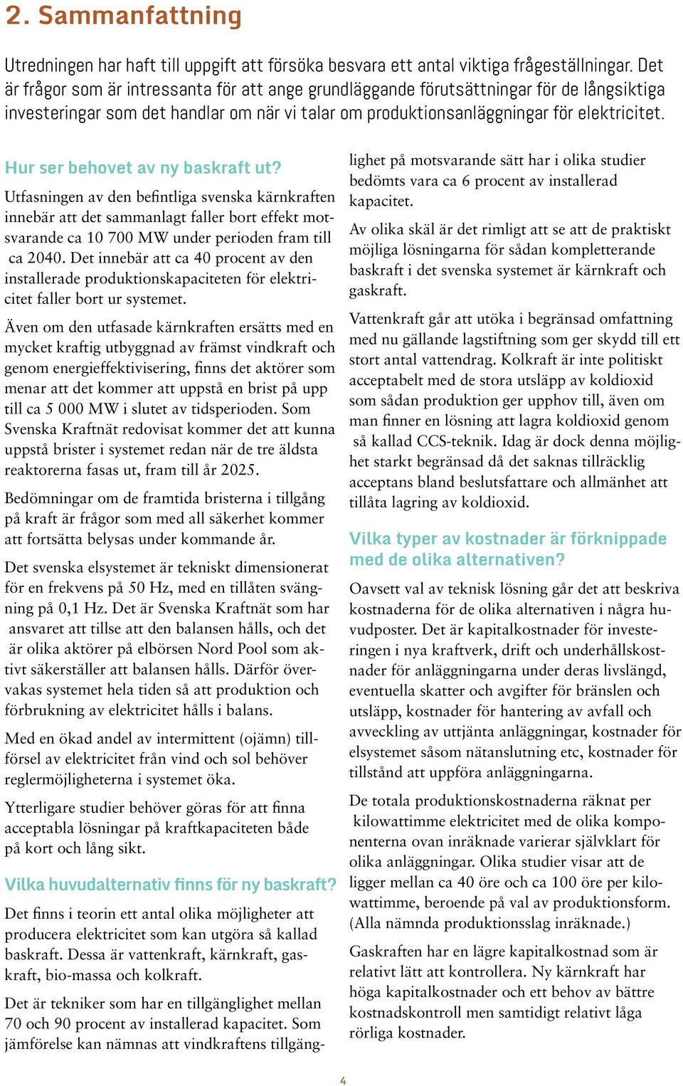 Hur ser behovet av ny baskraft ut? Utfasningen av den befintliga svenska kärnkraften innebär att det sammanlagt faller bort effekt motsvarande ca 10 700 MW under perioden fram till ca 2040.