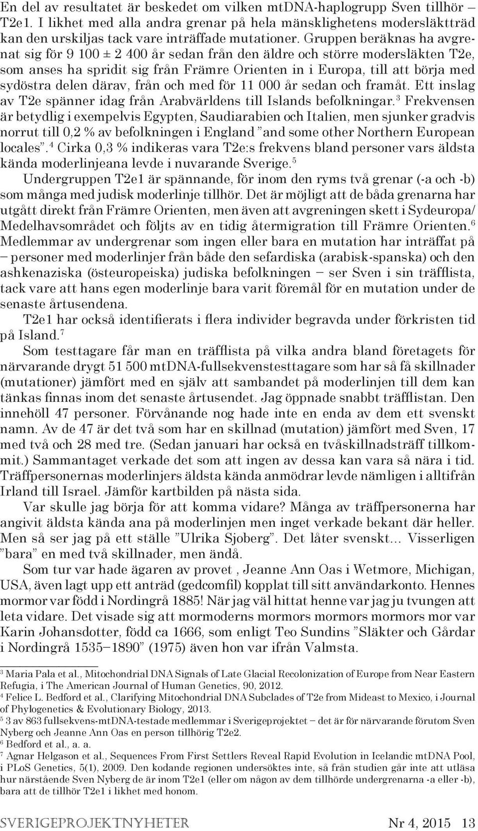 därav, från och med för 11 000 år sedan och framåt. Ett inslag av T2e spänner idag från Arabvärldens till Islands befolkningar.