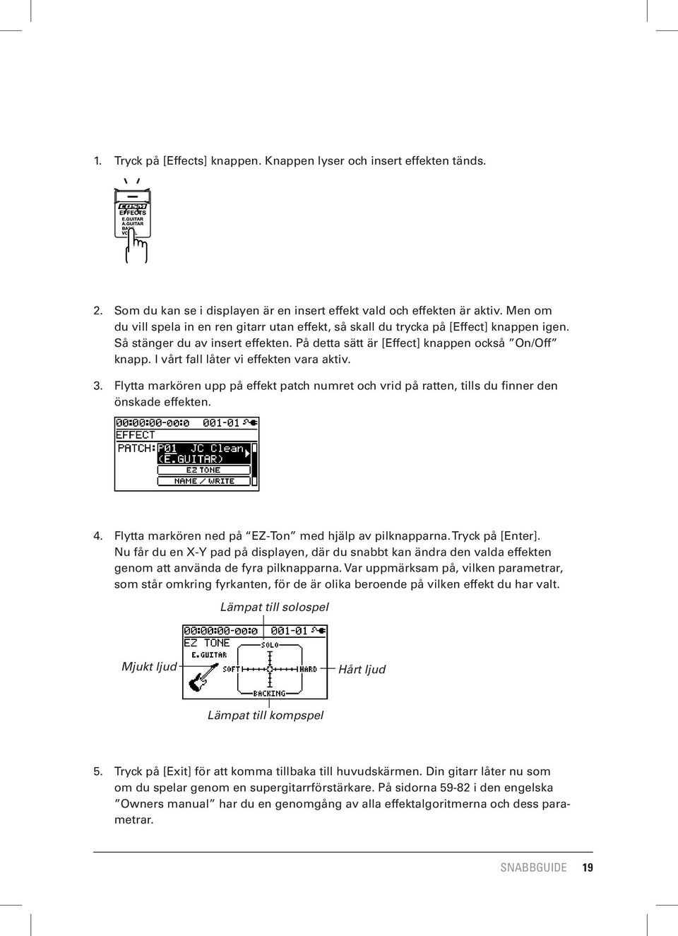 I vårt fall låter vi effekten vara aktiv. 3. Flytta markören upp på effekt patch numret och vrid på ratten, tills du finner den önskade effekten. 4.