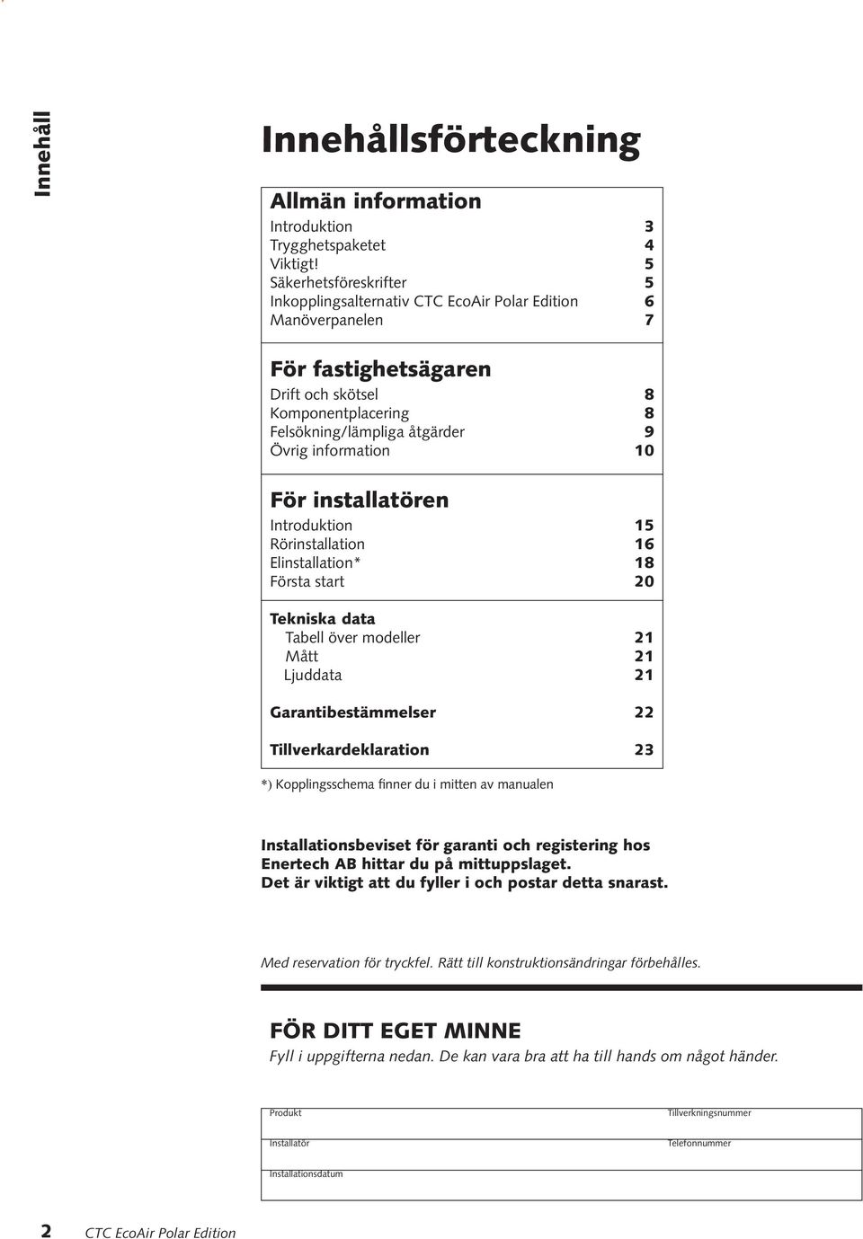 Introduktion 15 Rörinstallation 16 Elinstallation* 18 Första start 20 Tekniska data Tabell över modeller 21 Mått 21 Ljuddata 21 Garantibestämmelser 22 Tillverkardeklaration 23 *) Kopplingsschema