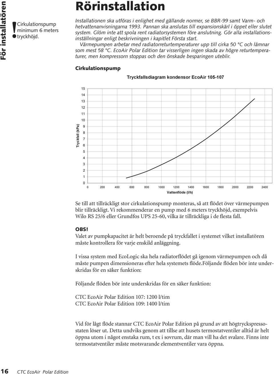 Gör alla installationsinställningar enligt beskrivningen i kapitlet Första start. Värmepumpen arbetar med radiatorreturtemperaturer upp till cirka 50 C och lämnar som mest 58 C.