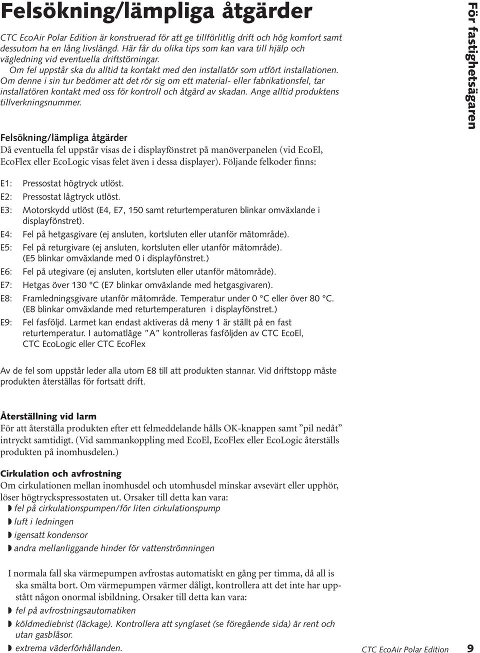 Om denne i sin tur bedömer att det rör sig om ett material- eller fabrikationsfel, tar installatören kontakt med oss för kontroll och åtgärd av skadan. Ange alltid produktens tillverkningsnummer.