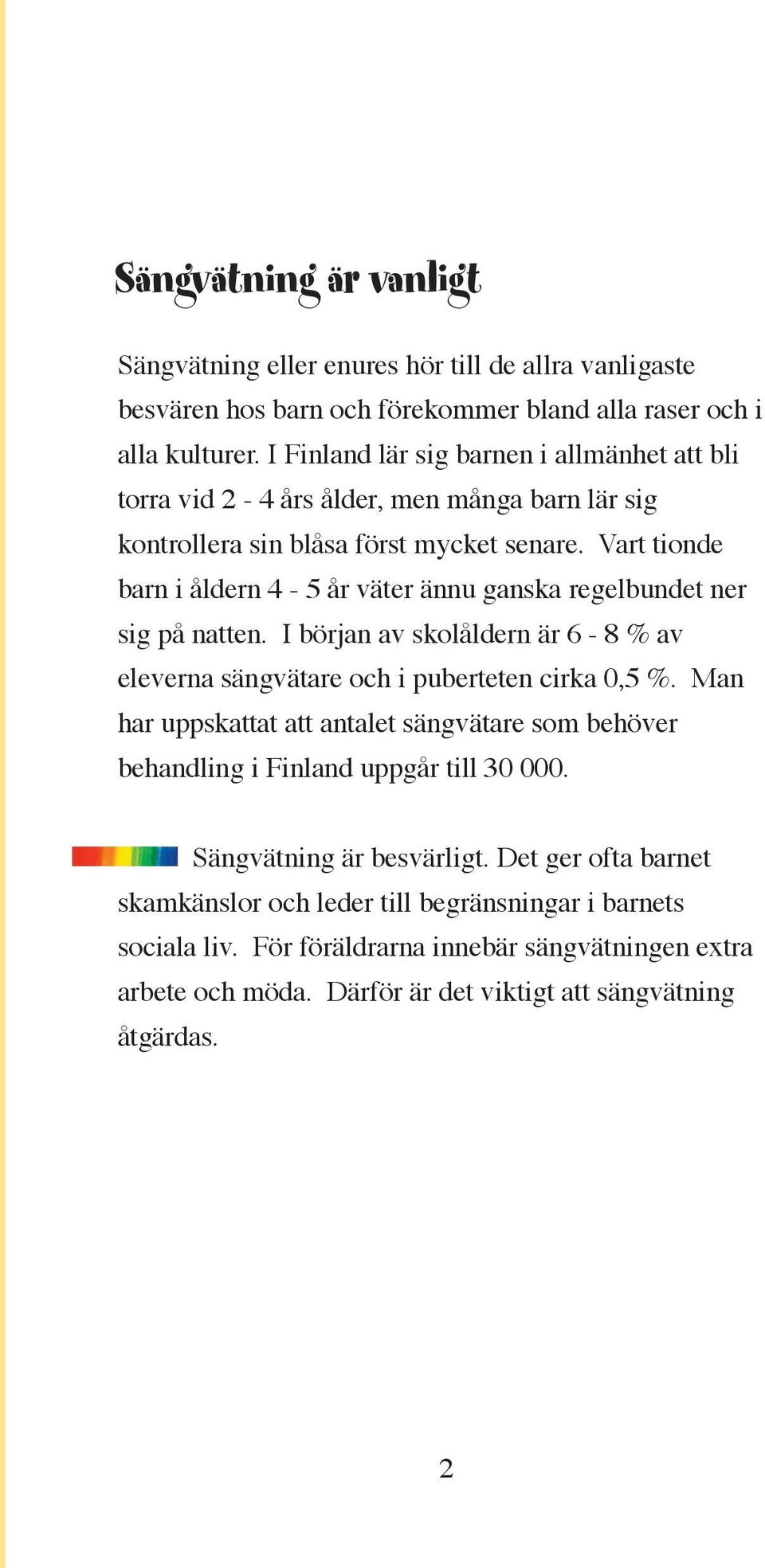 Vart tionde barn i åldern 4-5 år väter ännu ganska regelbundet ner sig på natten. I början av skolåldern är 6-8 % av eleverna sängvätare och i puberteten cirka 0,5 %.